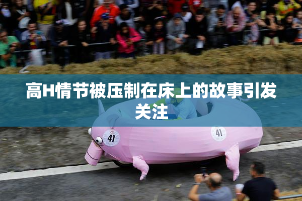 高H情节被压制在床上的故事引发关注