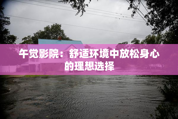 午觉影院：舒适环境中放松身心的理想选择