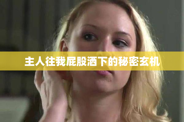 主人往我屁股洒下的秘密玄机