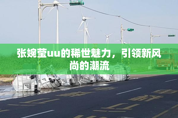 张婉莹uu的稀世魅力，引领新风尚的潮流