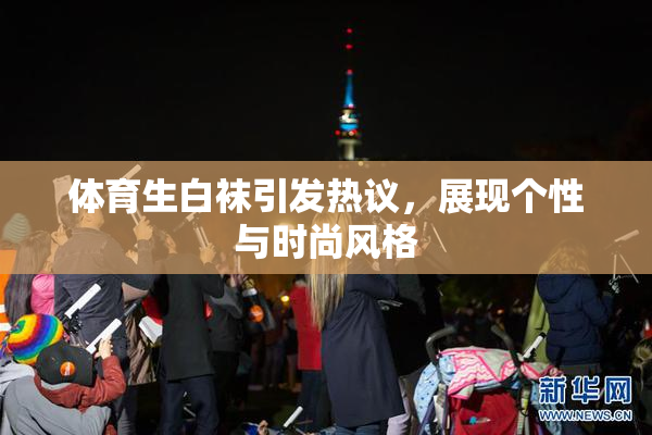 体育生白袜引发热议，展现个性与时尚风格