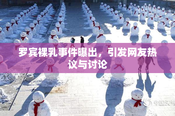 罗宾裸乳事件曝出，引发网友热议与讨论