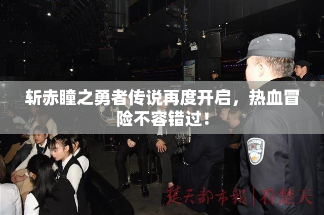 斩赤瞳之勇者传说再度开启，热血冒险不容错过！