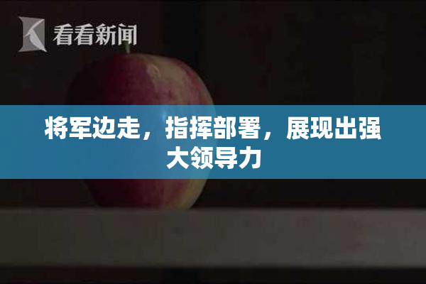 将军边走，指挥部署，展现出强大领导力