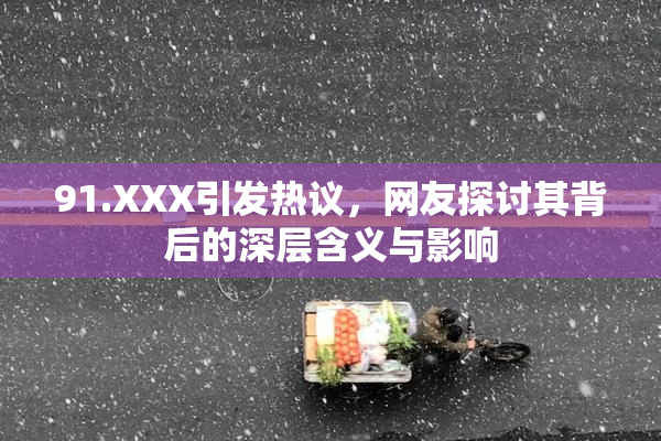 91.XXX引发热议，网友探讨其背后的深层含义与影响
