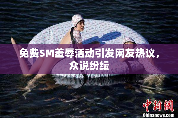免费SM羞辱活动引发网友热议，众说纷纭