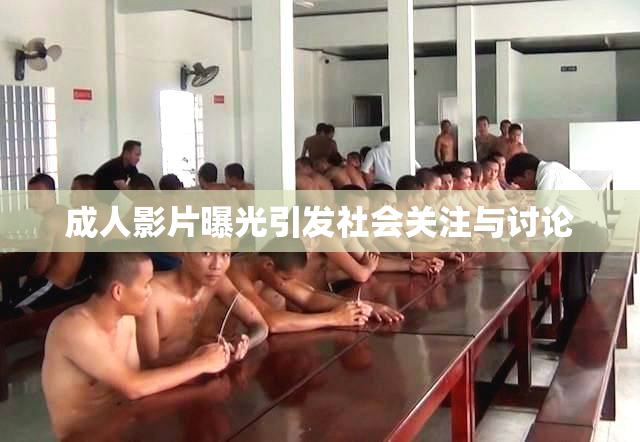 成人影片曝光引发社会关注与讨论