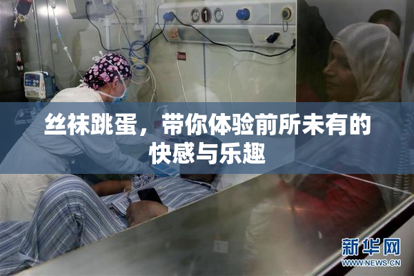 丝袜跳蛋，带你体验前所未有的快感与乐趣