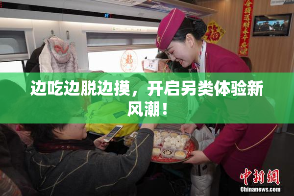 边吃边脱边摸，开启另类体验新风潮！