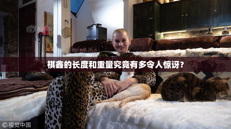 祺鑫的长度和重量究竟有多令人惊讶？
