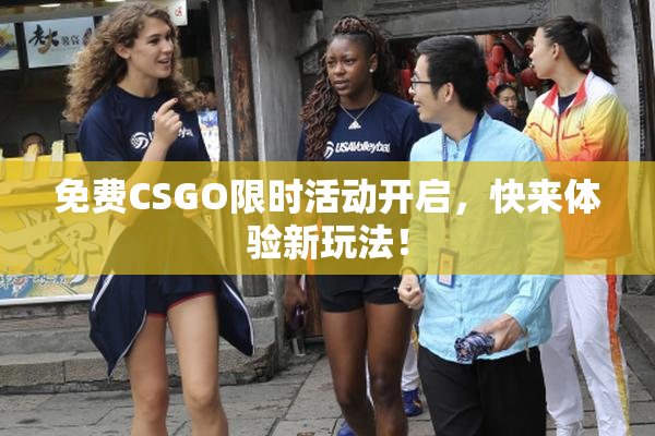 免费CSGO限时活动开启，快来体验新玩法！