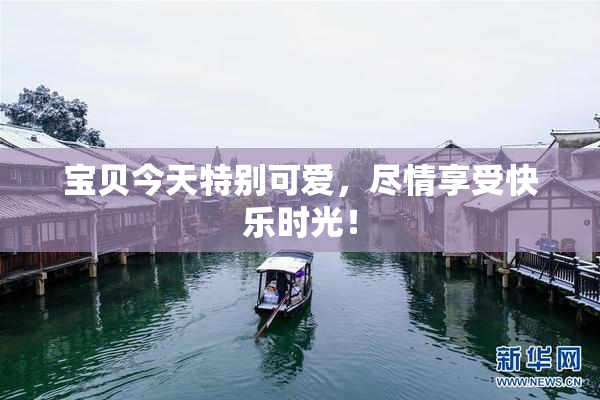 宝贝今天特别可爱，尽情享受快乐时光！