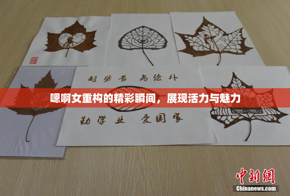 嗯啊女重构的精彩瞬间，展现活力与魅力