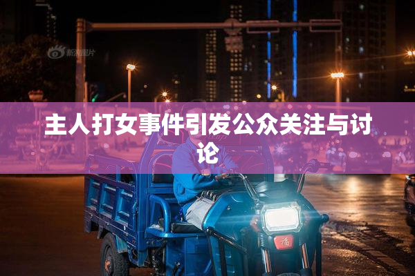 主人打女事件引发公众关注与讨论