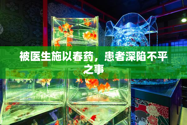 被医生施以春药，患者深陷不平之事