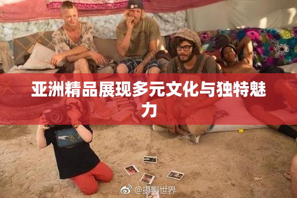 亚洲精品展现多元文化与独特魅力