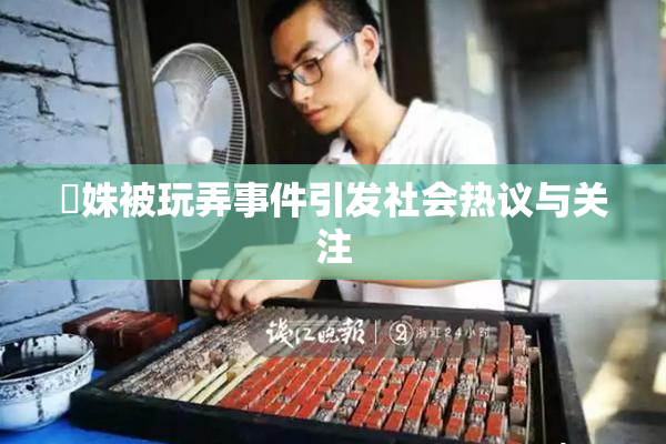 妺姝被玩弄事件引发社会热议与关注