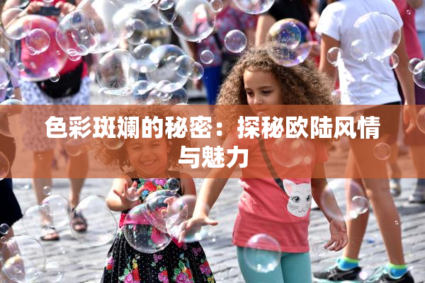 色彩斑斓的秘密：探秘欧陆风情与魅力