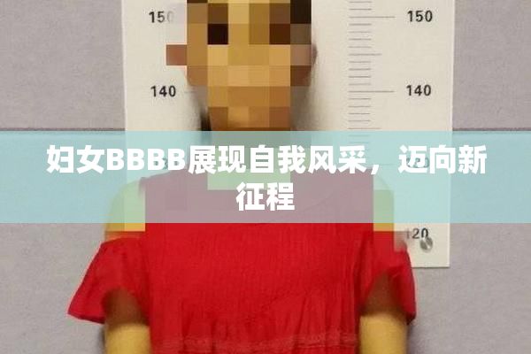 妇女BBBB展现自我风采，迈向新征程