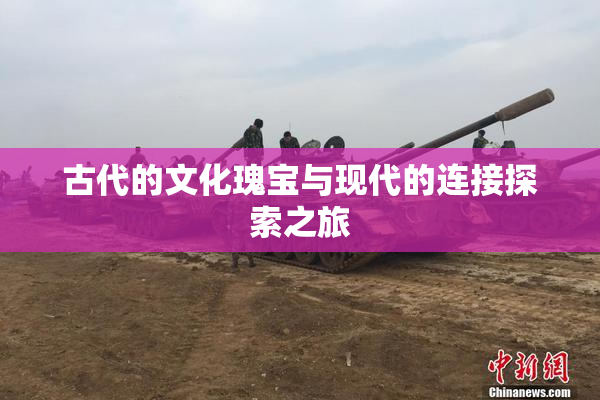 古代的文化瑰宝与现代的连接探索之旅