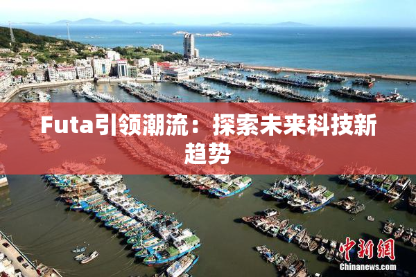 Futa引领潮流：探索未来科技新趋势