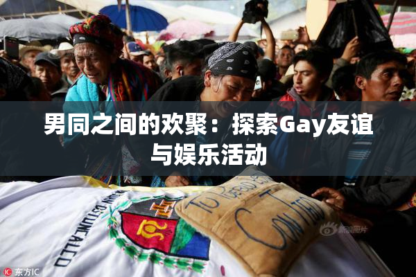 男同之间的欢聚：探索Gay友谊与娱乐活动