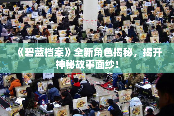 《碧蓝档案》全新角色揭秘，揭开神秘故事面纱！