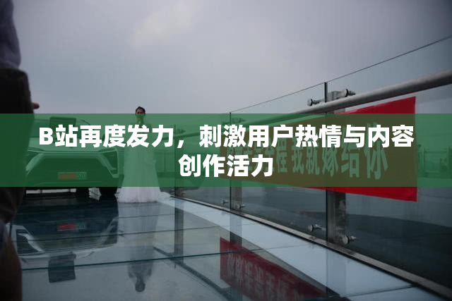 B站再度发力，刺激用户热情与内容创作活力