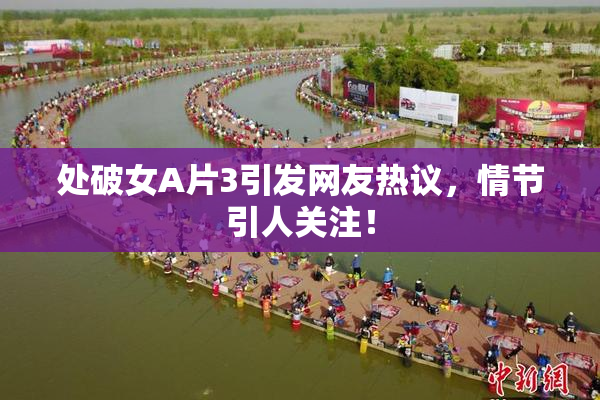 处破女A片3引发网友热议，情节引人关注！