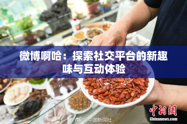 微博啊哈：探索社交平台的新趣味与互动体验