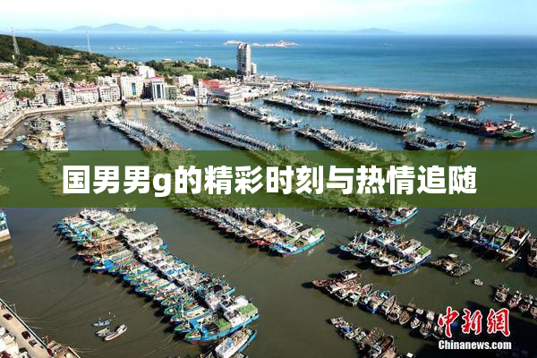 国男男g的精彩时刻与热情追随