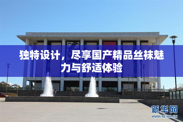 独特设计，尽享国产精品丝袜魅力与舒适体验
