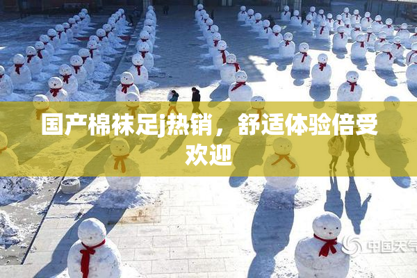 国产棉袜足j热销，舒适体验倍受欢迎