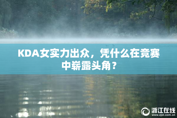 KDA女实力出众，凭什么在竞赛中崭露头角？