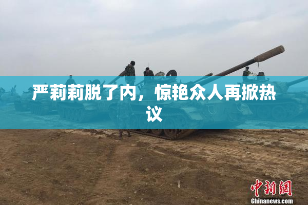 严莉莉脱了内，惊艳众人再掀热议