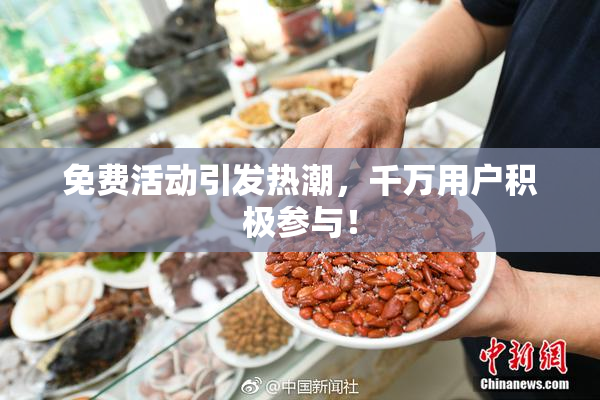 免费活动引发热潮，千万用户积极参与！