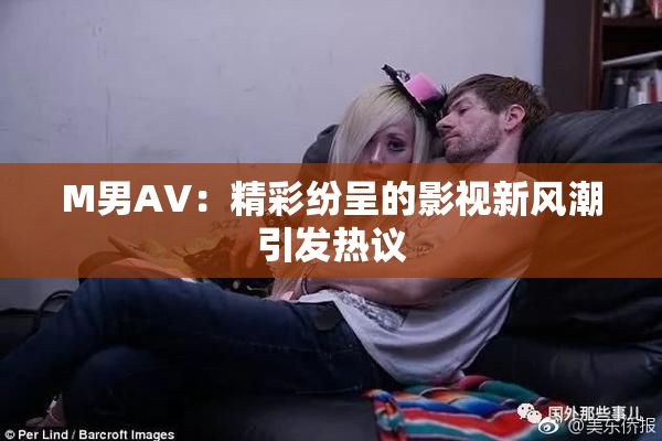M男AV：精彩纷呈的影视新风潮引发热议