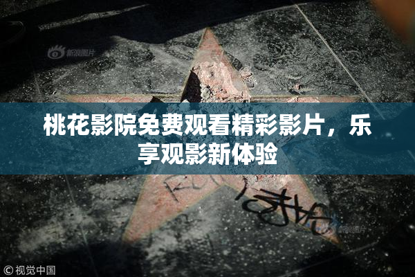 桃花影院免费观看精彩影片，乐享观影新体验