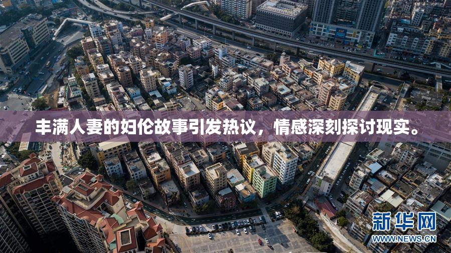 丰满人妻的妇伦故事引发热议，情感深刻探讨现实。