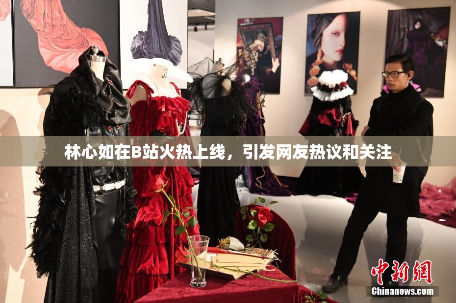 林心如在B站火热上线，引发网友热议和关注