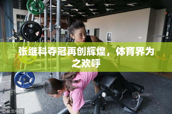 张继科夺冠再创辉煌，体育界为之欢呼