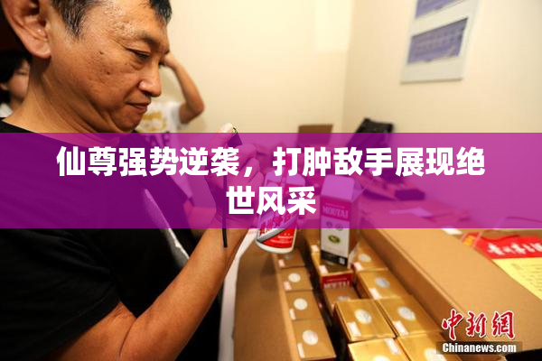 仙尊强势逆袭，打肿敌手展现绝世风采