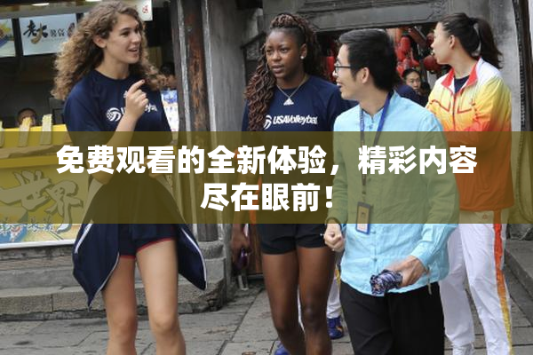 免费观看的全新体验，精彩内容尽在眼前！