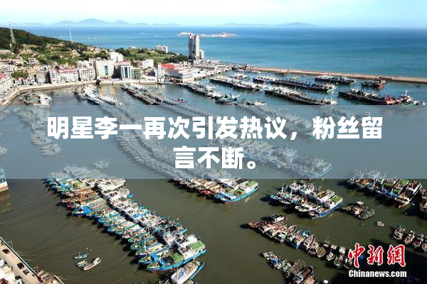 明星李一再次引发热议，粉丝留言不断。
