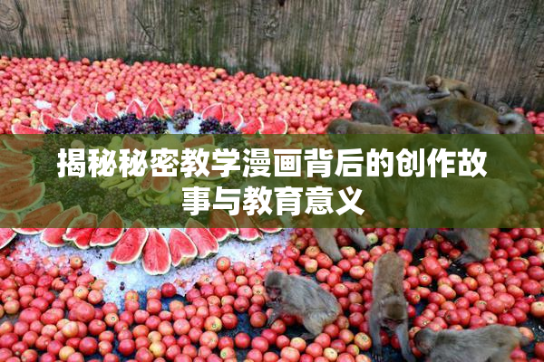 揭秘秘密教学漫画背后的创作故事与教育意义
