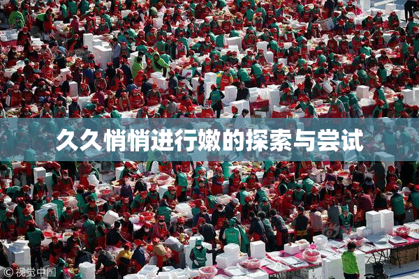 久久悄悄进行嫩的探索与尝试