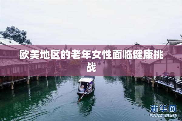 欧美地区的老年女性面临健康挑战