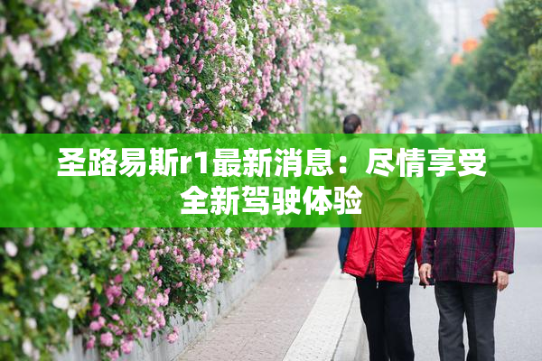 圣路易斯r1最新消息：尽情享受全新驾驶体验