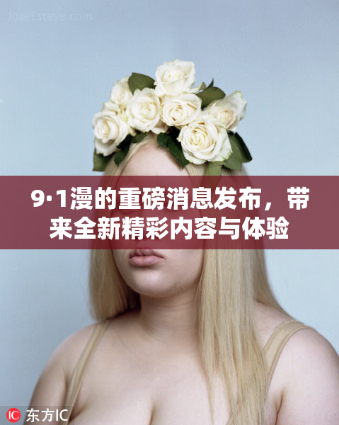 9·1漫的重磅消息发布，带来全新精彩内容与体验