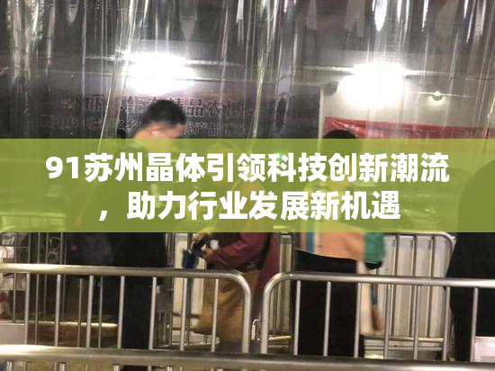 91苏州晶体引领科技创新潮流，助力行业发展新机遇